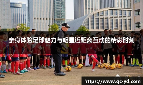 亲身体验足球魅力与明星近距离互动的精彩时刻